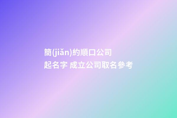 簡(jiǎn)約順口公司起名字 成立公司取名參考-第1張-公司起名-玄機(jī)派
